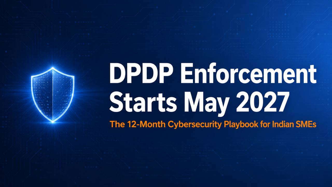 DPDP Enforcement Starts May 2027: The 12-Month Cybersecurity Playbook for Indian SMEs